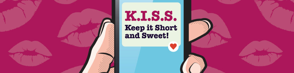Bright pink background, covered in lip images. Hand holding mobile phone in  the foreground with the message "Let's K.I.S.S. Keep it short and sweet" and a heart emoji